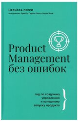 Product Management без ошибок: гид по созданию, управлению и успешному запуску продукта Перри Мелисса