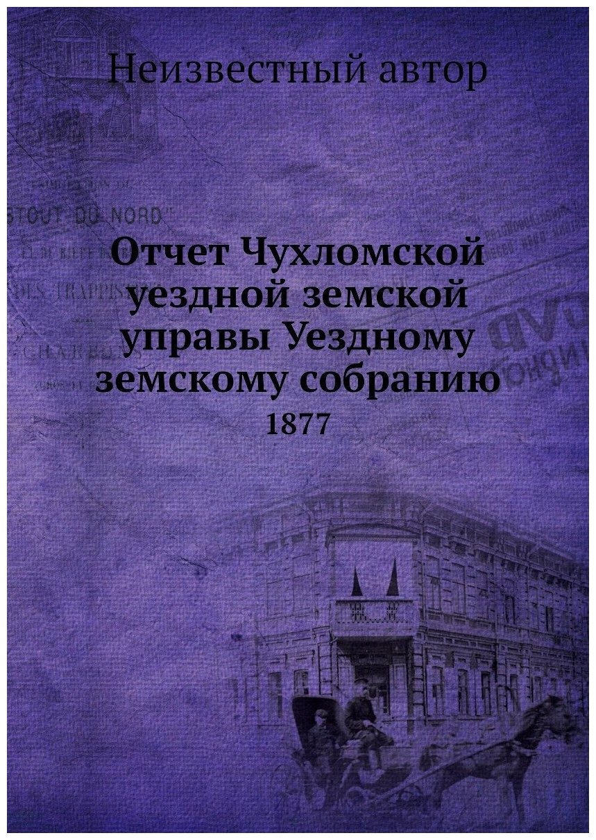 Книга Отчет Чухломской уездной земской управы Уездному земскому собранию. 1877 - фото №1
