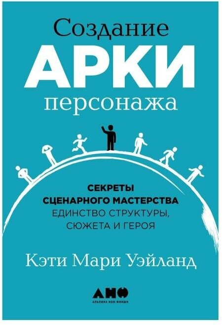 Кэти Мари Уэйланд "Создание арки персонажа: Секреты сценарного мастерства: единство структуры, сюжета и героя (электронная книга)"