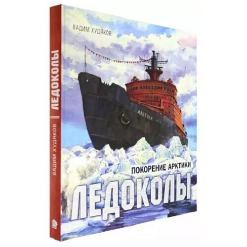 Вадим Худяков: Книга-путешествие. Ледоколы. Покорение Арктик.