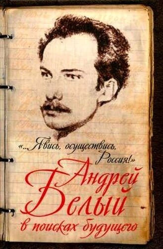 ". Явись, осуществись, Россия!" Андрей Белый в поисках будущего