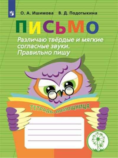 Рабочая тетрадь Просвещение Ишимова О. А. Письмо. Начальная школа. Тетрадь - помощница. Коррекционная школа. Различаю твердые и мягкие согласные звуки. Правильно пишу