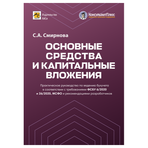 Основные средства и капитальные вложения. Практическое руководство по ведению бухучета в соответствии с требованиями фсбу 6/2020 и 26/2020, МСФО и рекомендациями разработчиков