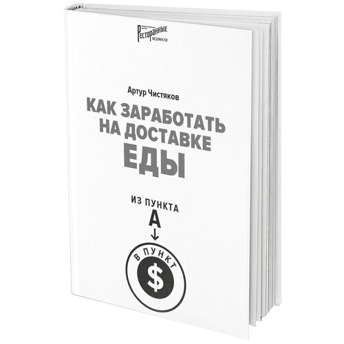 Чистяков А.Л. "Как заработать на доставке еды. Из пункта А в пункт $"