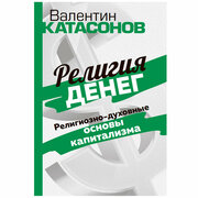 Религия денег. Религиозно-духовные основы капитализма. Катасонов В. Ю.