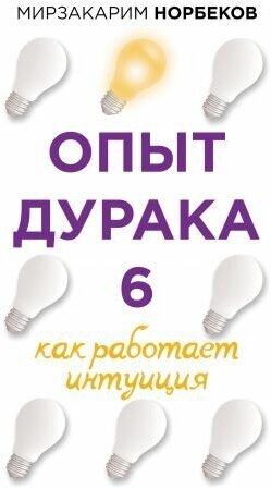 Опыт дурака 6. Как работает интуиция (Норбеков М. С.)