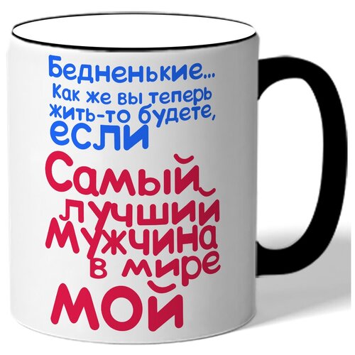 фото Кружка с цветной ручкой бедненькие - как же вы теперь жить-то будете, если самый лучший мужчина в мире мой drabs
