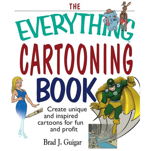 The Everything Cartooning Book. Create Unique and Inspired Cartoons for Fun and Profit