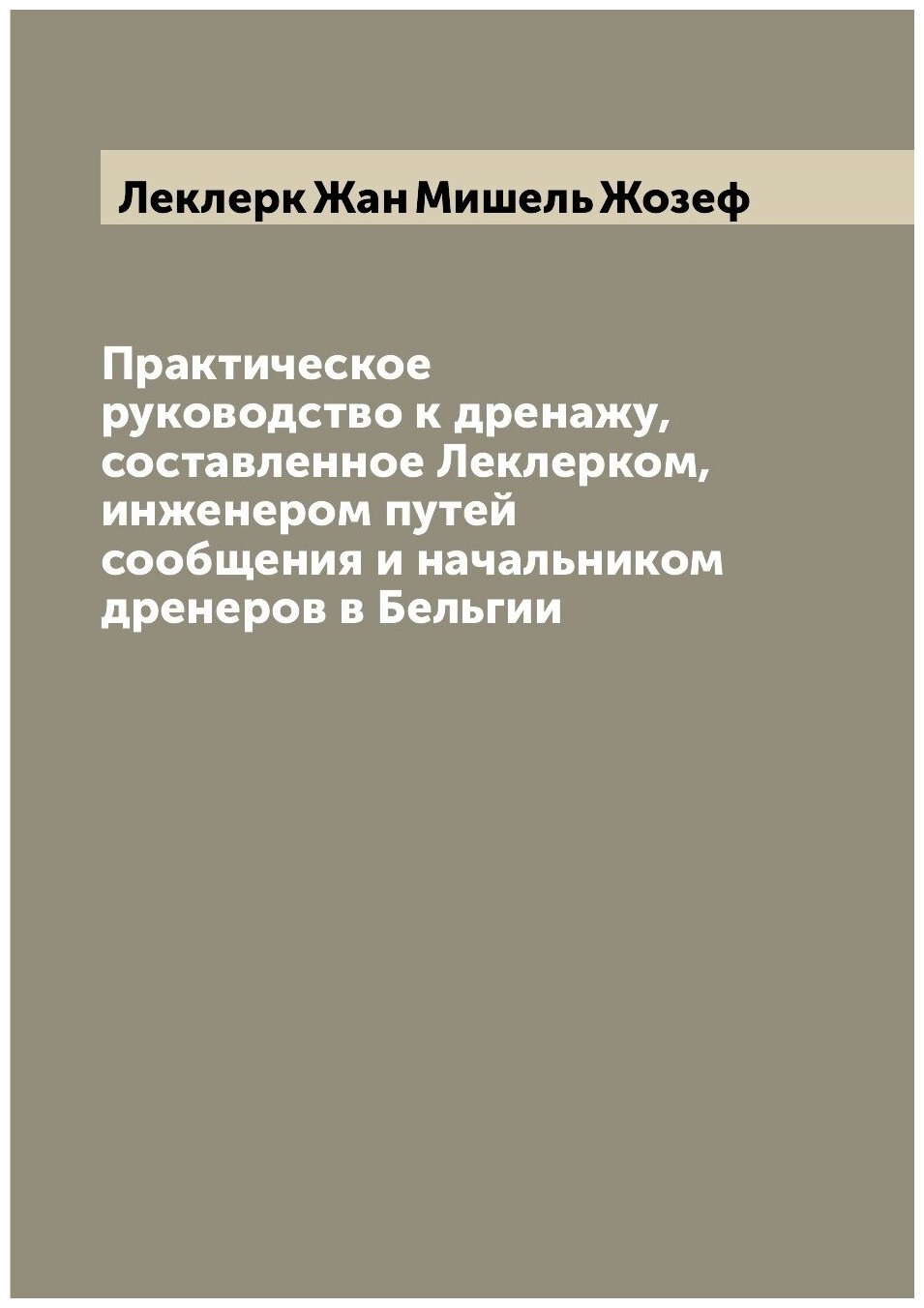 Практическое руководство к дренажу, составленное Леклерком, инженером путей сообщения и начальником дренеров в Бельгии