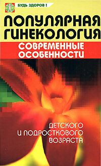 Популярная гинекология. Современные особенности детского и подросткового возраста