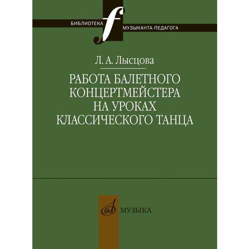 17898МИ Лысцова Л. Работа балетного концертмейстера на уроках танца, издательство Музыка