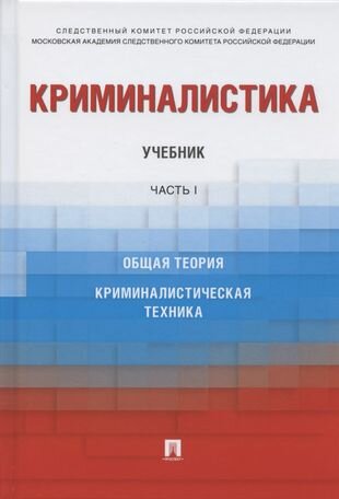 Криминалистика. Учебник. В 3-х частях. Часть I. Общая теория. Криминалистическая техника