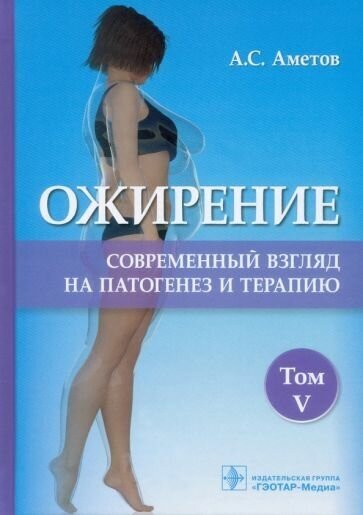 Аметов, агафонов, антонова: ожирение. современный взгляд на патогенез и терапию. учебное пособие. в 5 томах. том 5