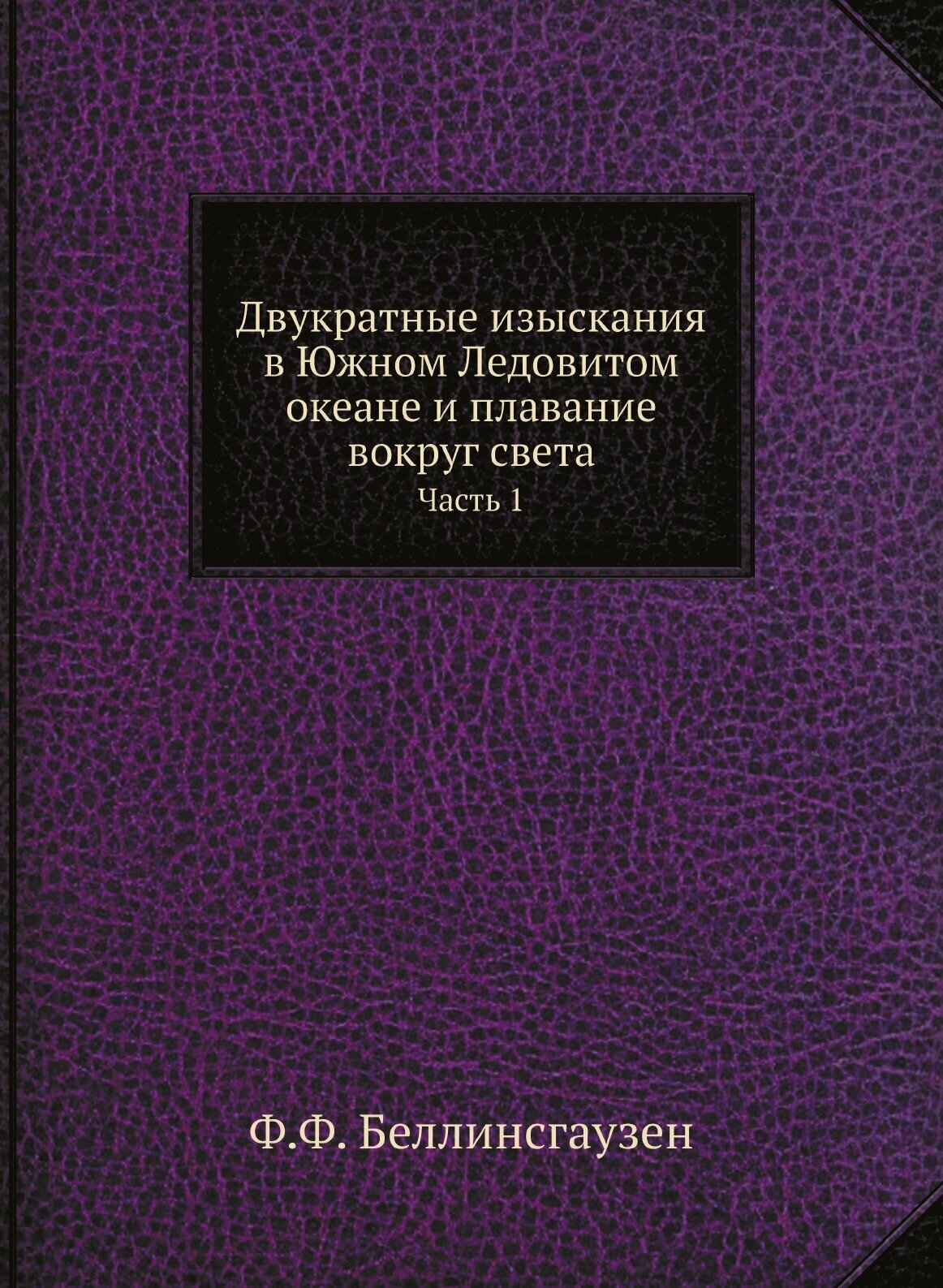 Книга Двукратные Изыскания В Южном ледовитом Океане и плавание Вокруг Света, Ч.1 - фото №1