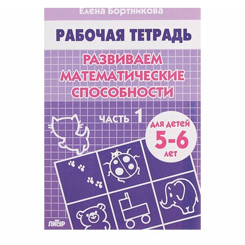 Рабочая тетрадь для детей 5-6 лет Развиваем математические способности, часть 1, Бортникова Е. рабочая тетрадь для детей 5 6 лет развиваем математические способности часть 1