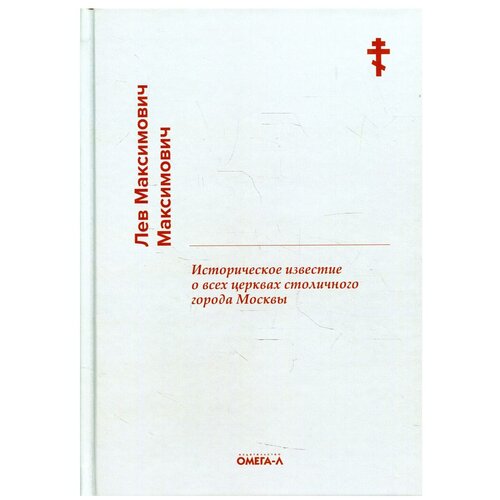 Историческое известие о всех церквах столичного города Москвы. Максимович Л. М. Омега-Л