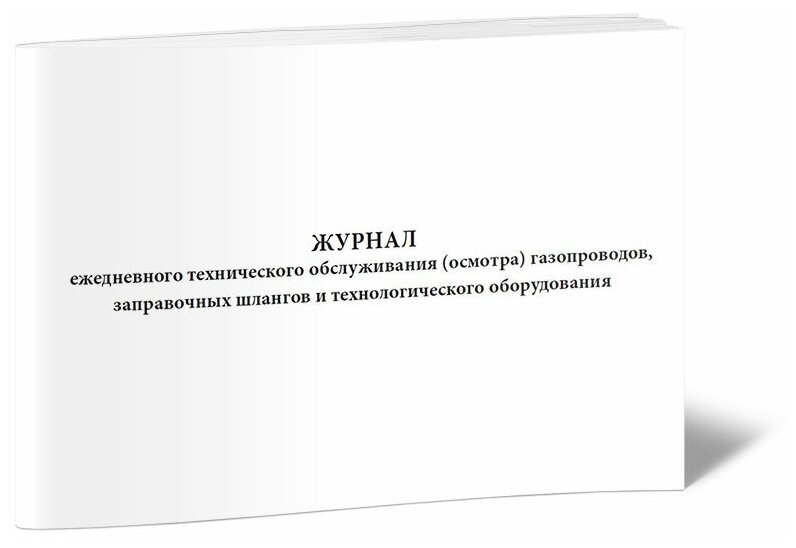 Журнал ежедневного технического обслуживания (осмотра) газопроводов, заправочных шлангов и технологического оборудования, 60 стр, 1 журнал, А4 - ЦентрМаг