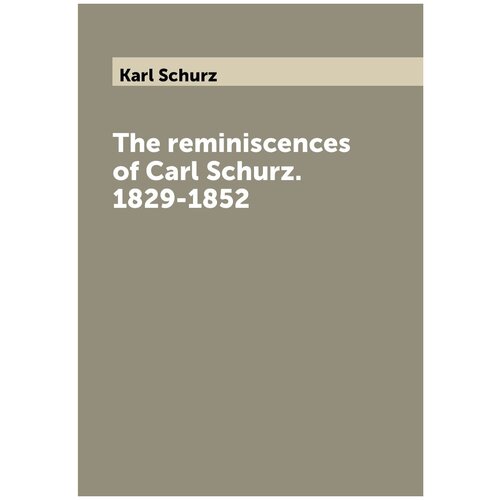 The reminiscences of Carl Schurz. 1829-1852