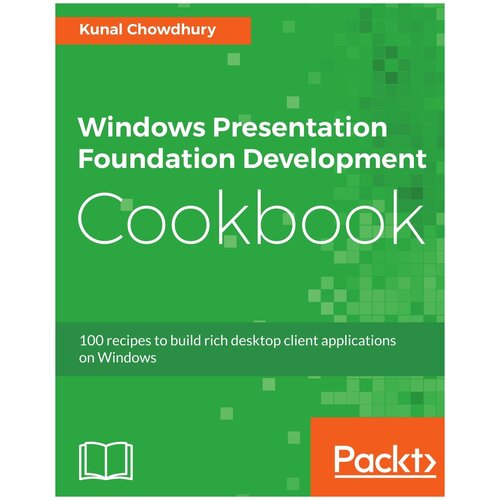 Windows Presentation Foundation Development Cookbook. 100 recipes to build rich desktop client applications on Windows