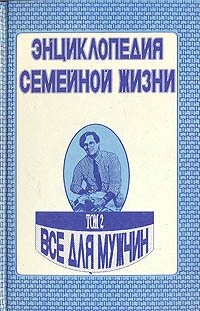 Энциклопедия семейной жизни. В двух томах. Том 2. Все для мужчин