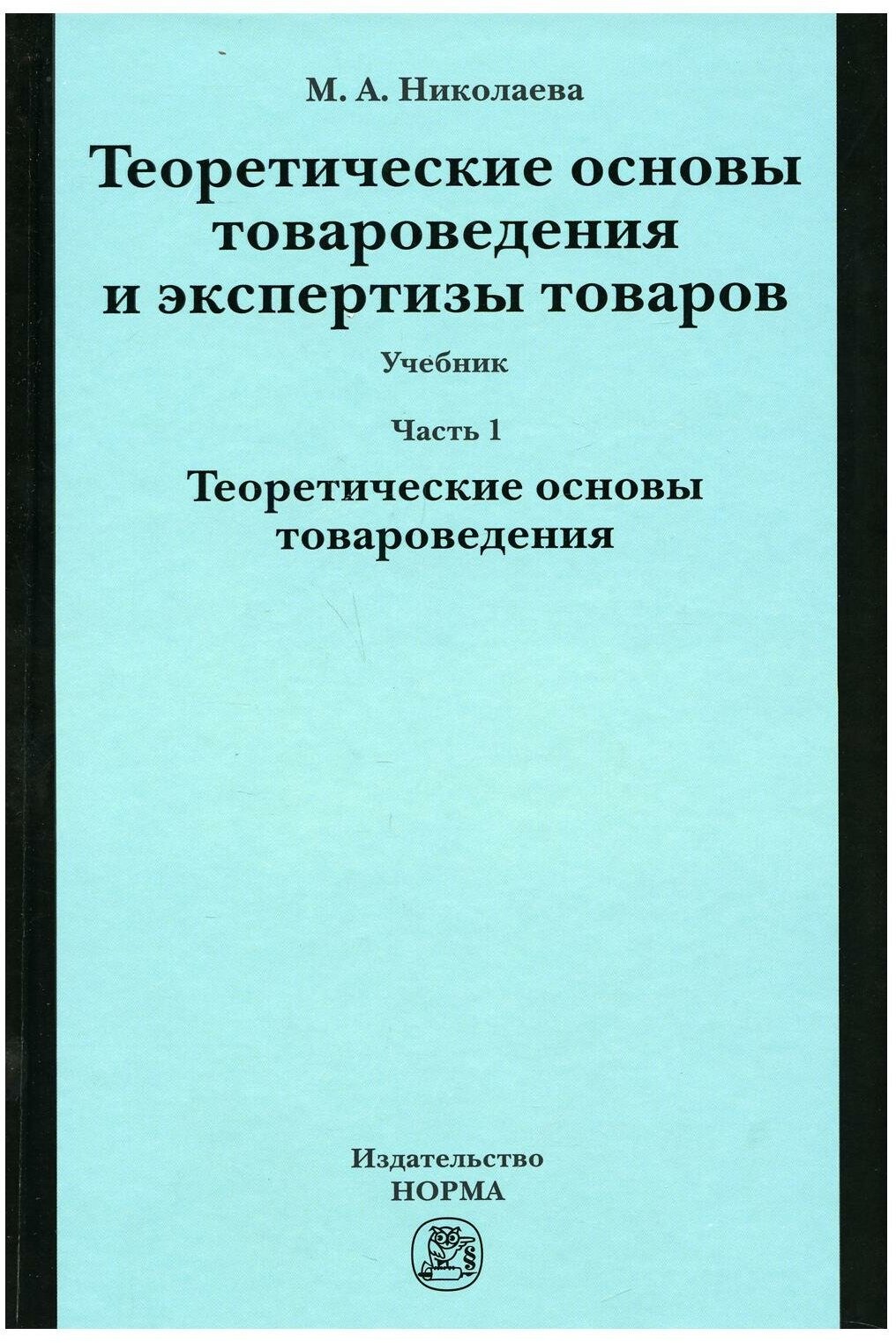 Теоретические основы товароведения и экспертизы товаров. В двух частях. Часть 1. Модуль I. Теоретические основы товароведения. Учебник - фото №1