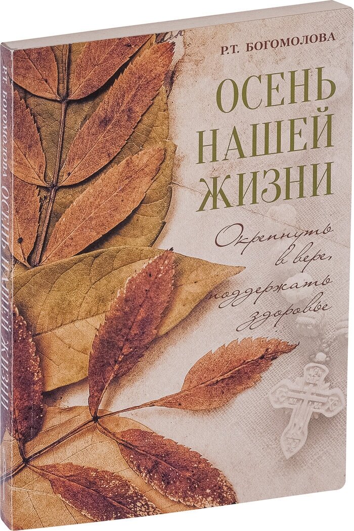 Книга Осень нашей жизни. Окрепнуть в вере, поддержать здоровье. / Р. Т. Богомолова, 2019г, 208с.