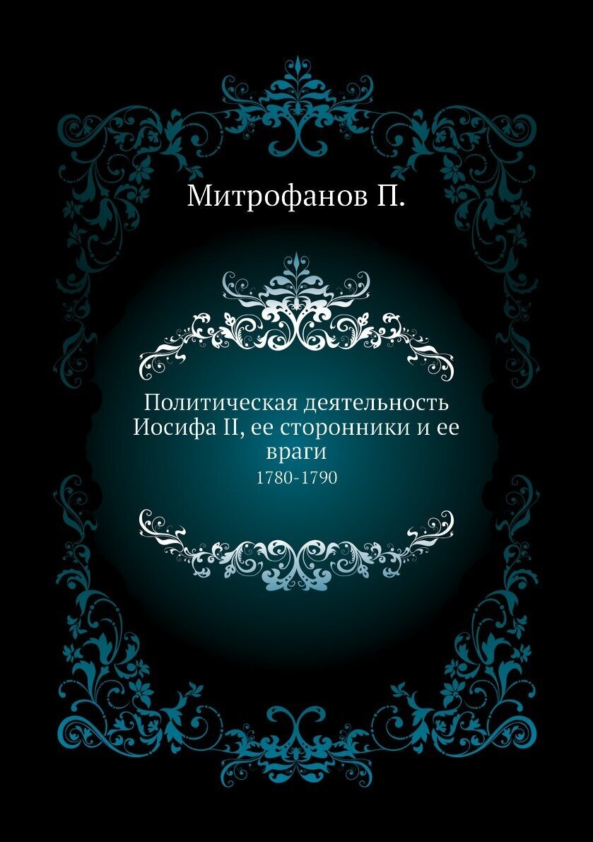 Политическая деятельность Иосифа II, ее сторонники и ее враги. 1780-1790