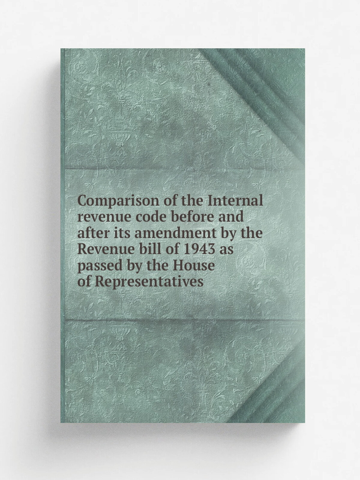 Comparison of the Internal revenue code before and after its amendment by the Revenue bill of 1943 as passed by the House of Representatives | Не ука…