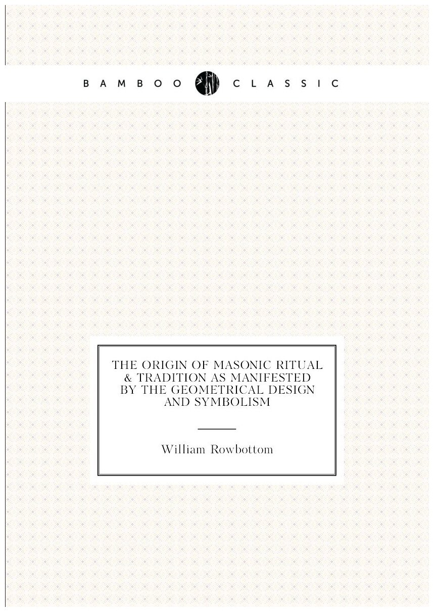 The origin of masonic ritual & tradition as manifested by the geometrical design and symbolism