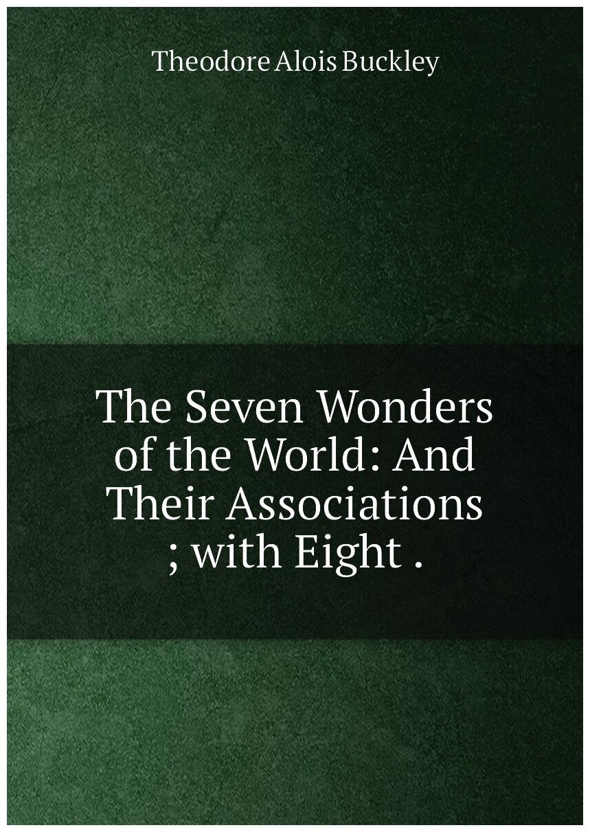 The Seven Wonders of the World: And Their Associations ; with Eight .