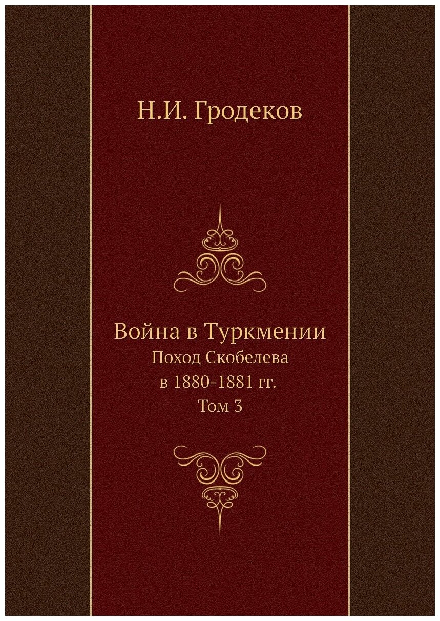 Война в Туркмении. Поход Скобелева в 1880-1881 гг. Том 3