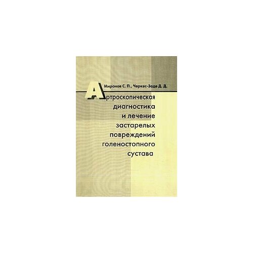 Миронов, Черкес-Заде "Артроскопическая диагностика и лечение застарелых повреждений голеностопного сустава"