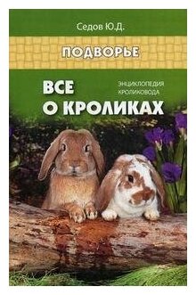 Седов Юрий Дмитриевич. Все о кроликах. Энциклопедия кроликовода. Подворье