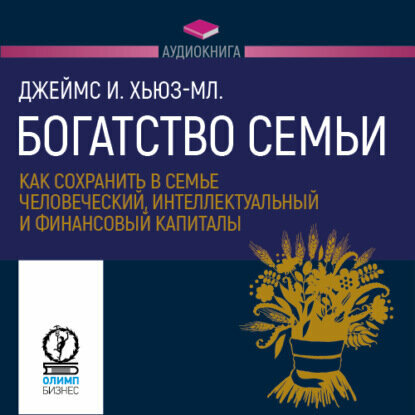 Богатство семьи. Как сохранить в семье человеческий, интеллектуальный и финансовый капиталы [Аудиокнига]