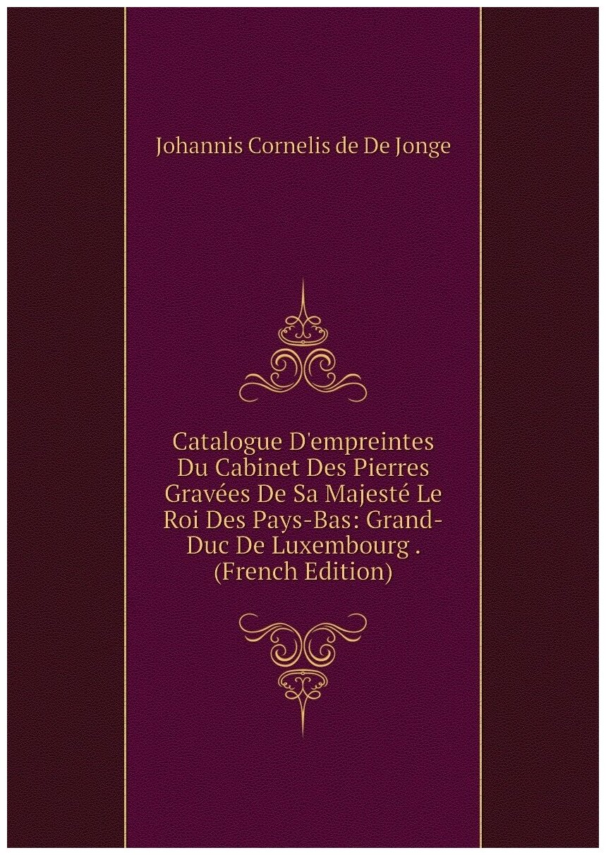 Catalogue D'empreintes Du Cabinet Des Pierres Gravées De Sa Majesté Le Roi Des Pays-Bas: Grand-Duc De Luxembourg . (French Edition)