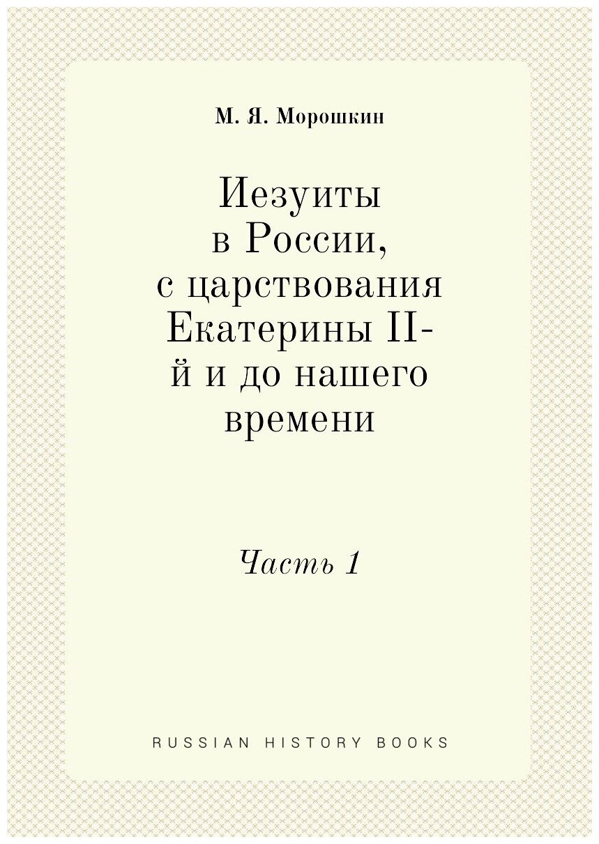 Иезуиты в России, с царствования Екатерины II-й и до нашего времени. Часть 1