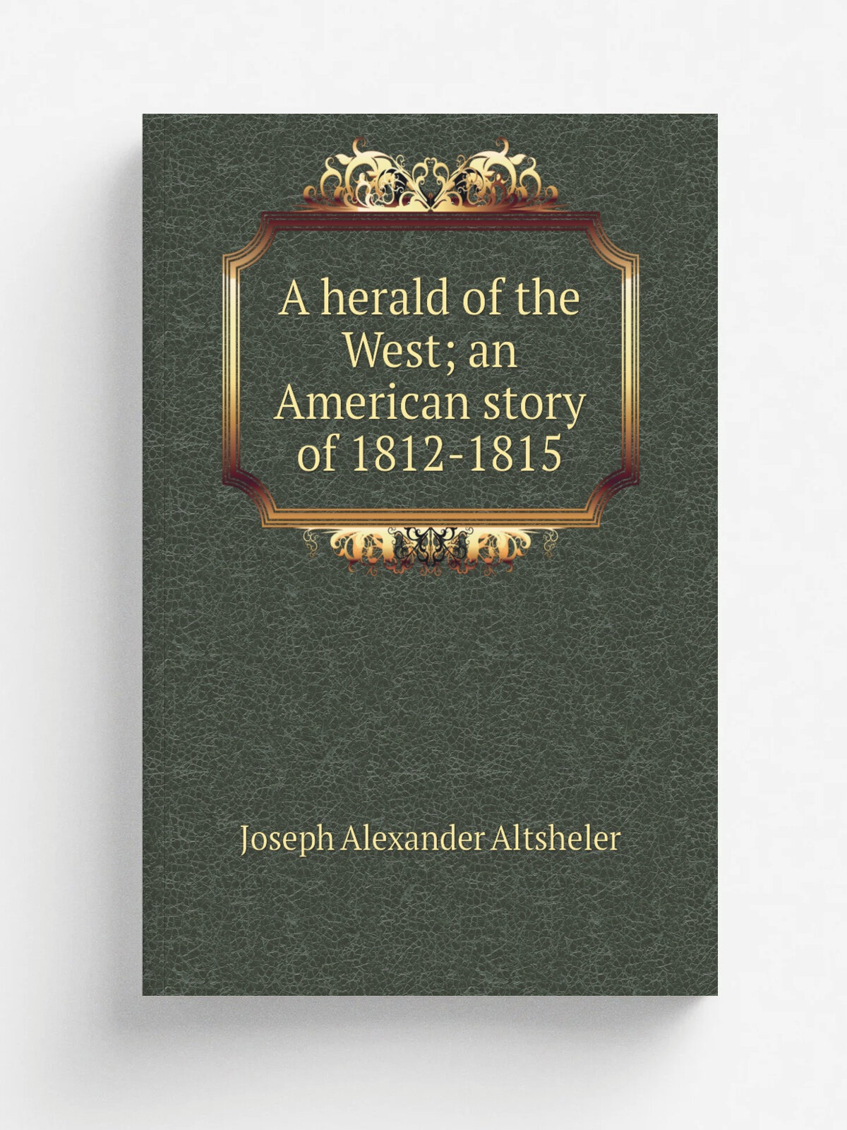 A herald of the West; an American story of 1812-1815 | Altsheler Joseph | Репринт