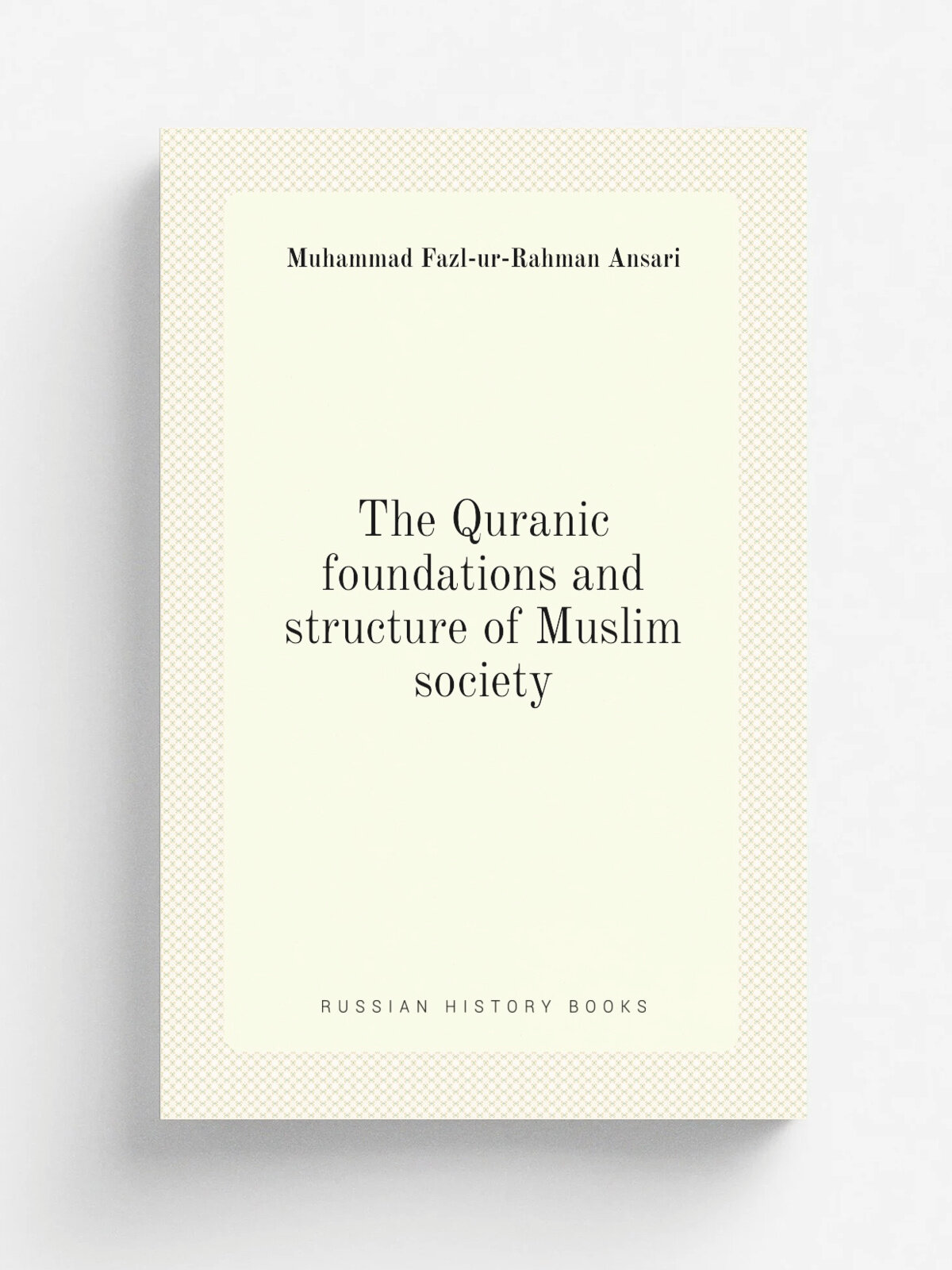 The Quranic foundations and structure of Muslim society | Muhammad Fazl-ur-Rahman Ansari | Репринт