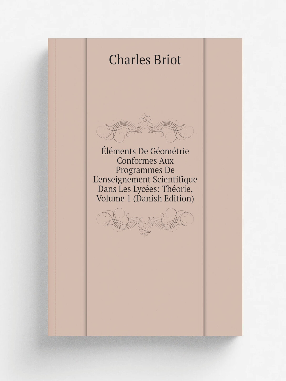 .l.ments De G.om.trie Conformes Aux Programmes De L'enseignement Scientifique Dans Les Lyc.es: Th.orie, Volume 1 (Danish Edition) | Charles Briot | Р…