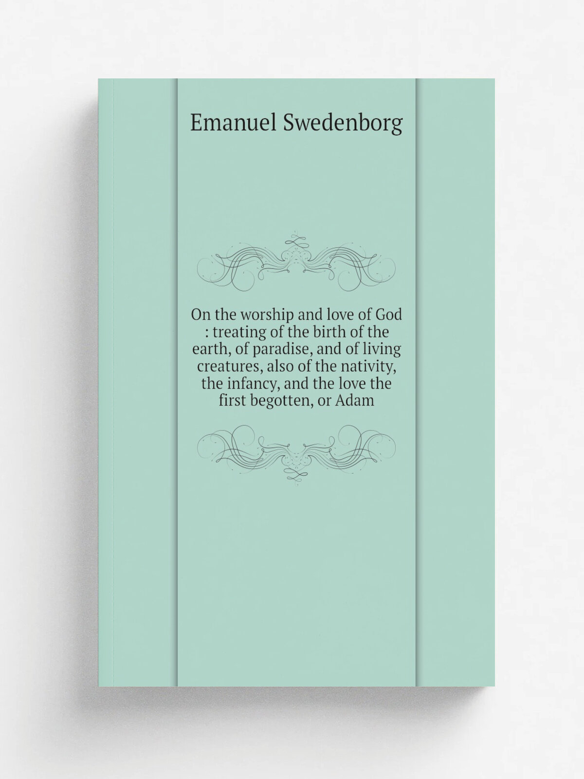 On the worship and love of God : treating of the birth of the earth, of paradise, and of living creatures, also of the nativity, the infancy, and the…