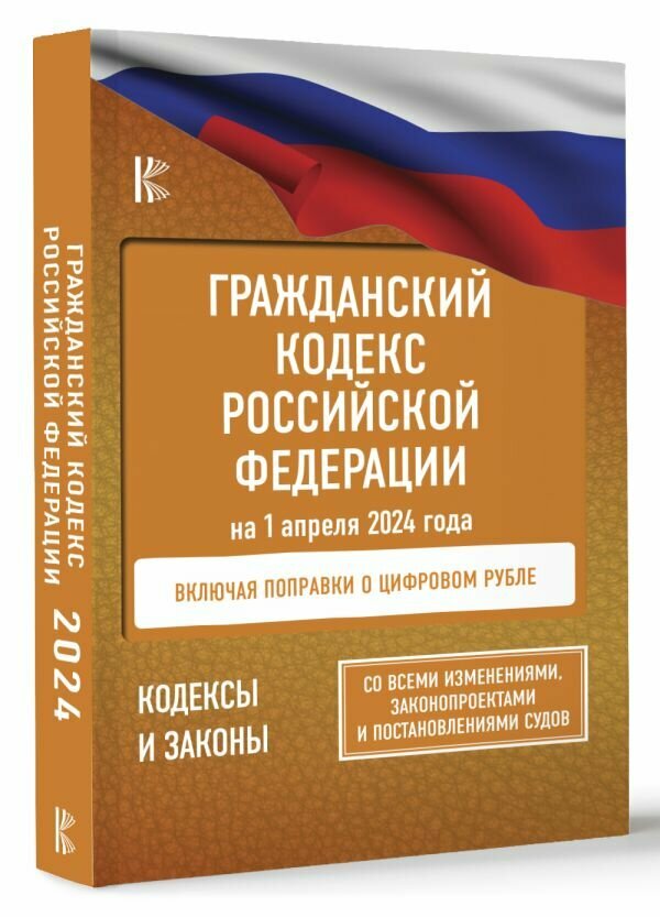 Гражданский кодекс Российской Федерации на 1 апреля 2024 года. Со всеми изменениями, законопроектами и постановлениями судов .