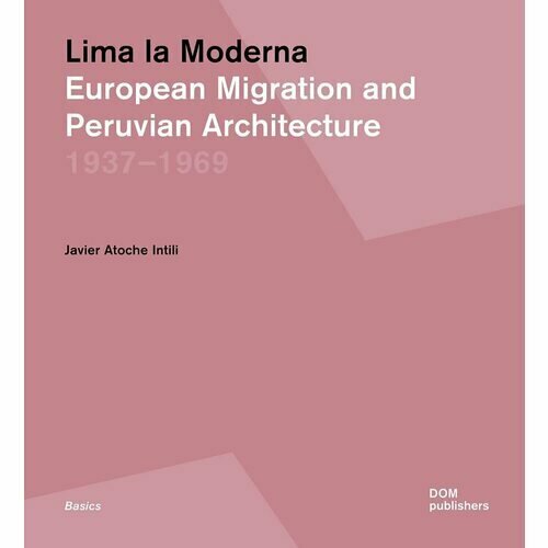 Javier Atoche Intili. Lima la Moderna. European Migration and Peruvian Architecture 1937-1969