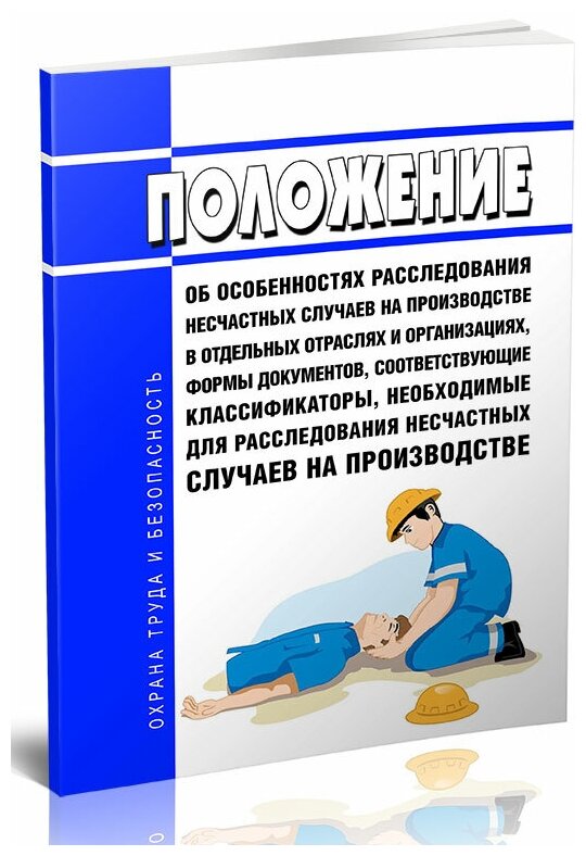 Положение об особенностях расследования несчастных случаев на производстве в отдельных отраслях и организациях, формы документов, классификаторы