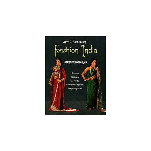 Fashion India. Энциклопедия. История, традиции, костюмы, косметика и ароматы, секреты красоты