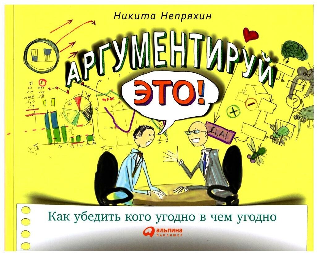 Непряхин Н. "Аргументируй это! Как убедить кого угодно в чем угодно. 3-е изд."