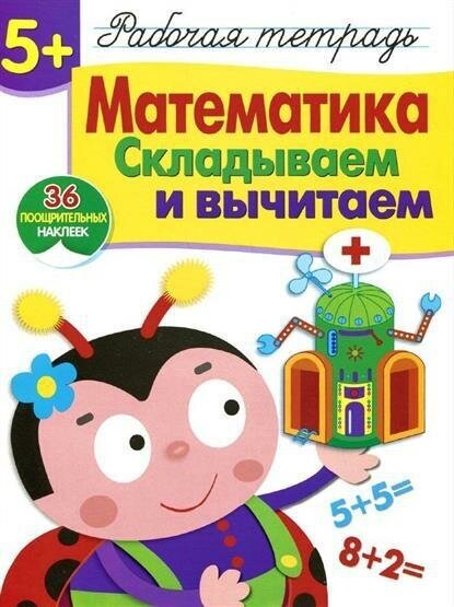 Шарикова Е. Математика. Складываем и вычитаем. Рабочая тетрадь. 36 поощрительных наклеек. Рабочая тетрадь с наклейками