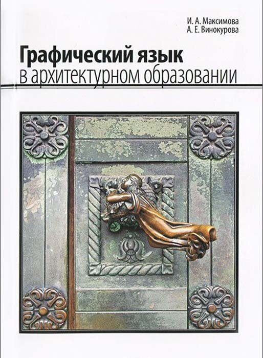 Максимова И. А, Винокурова А. Е. Графический язык в архитектурном образовании. Уч. пос, табл. илл.