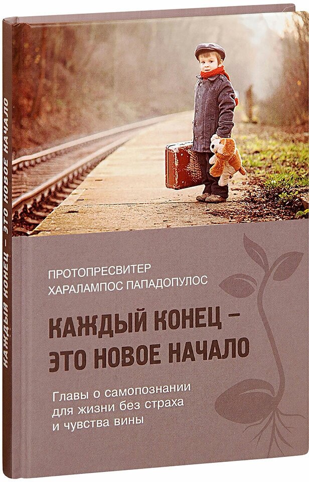 Протопресвитер Харалампос Пападопулос "Каждый конец - это новое начало. Главы о самопознании для жизни без страха и чувства вины. Протопресвитер Харалампос Пападопулос"