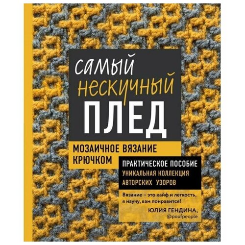 Самый нескучный плед. Мозаичное вязание крючком. Практическое пособие и уникальная коллекция авторских узоров. Гендина Ю.А.