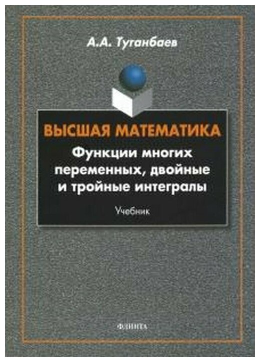 Книга: Высшая математика. Функции многих переменных, двойные и тройные интегралы / Туганбаев А. А.